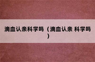 滴血认亲科学吗（滴血认亲 科学吗）